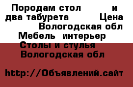 Породам стол (90/60) и два табурета!!!!!! › Цена ­ 1 500 - Вологодская обл. Мебель, интерьер » Столы и стулья   . Вологодская обл.